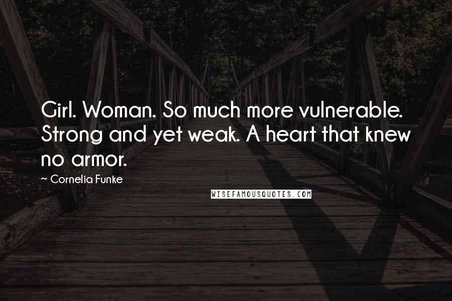 Cornelia Funke Quotes: Girl. Woman. So much more vulnerable. Strong and yet weak. A heart that knew no armor.