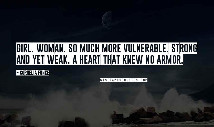 Cornelia Funke Quotes: Girl. Woman. So much more vulnerable. Strong and yet weak. A heart that knew no armor.