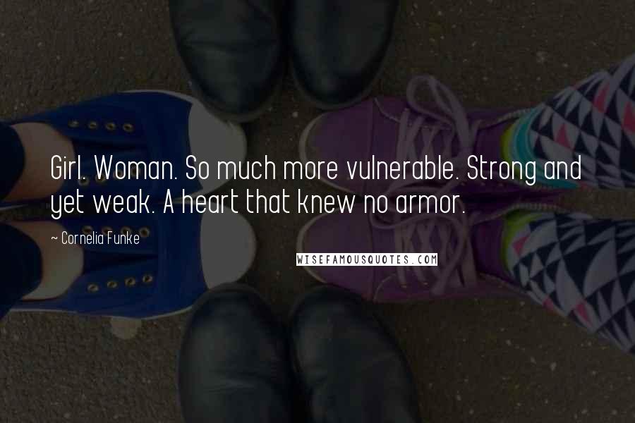 Cornelia Funke Quotes: Girl. Woman. So much more vulnerable. Strong and yet weak. A heart that knew no armor.