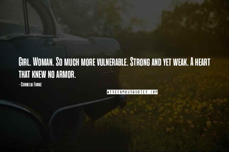 Cornelia Funke Quotes: Girl. Woman. So much more vulnerable. Strong and yet weak. A heart that knew no armor.