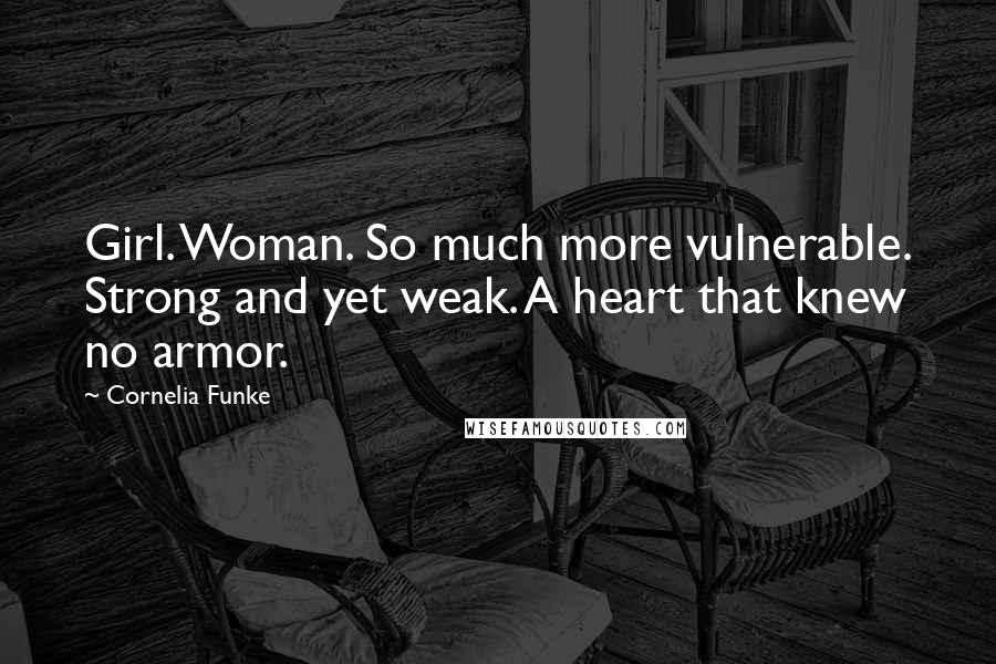 Cornelia Funke Quotes: Girl. Woman. So much more vulnerable. Strong and yet weak. A heart that knew no armor.