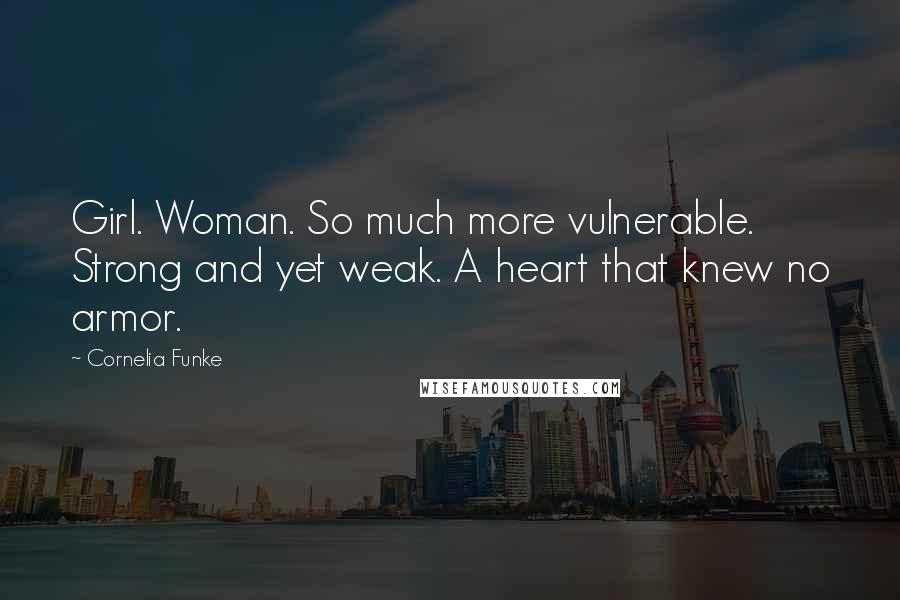 Cornelia Funke Quotes: Girl. Woman. So much more vulnerable. Strong and yet weak. A heart that knew no armor.