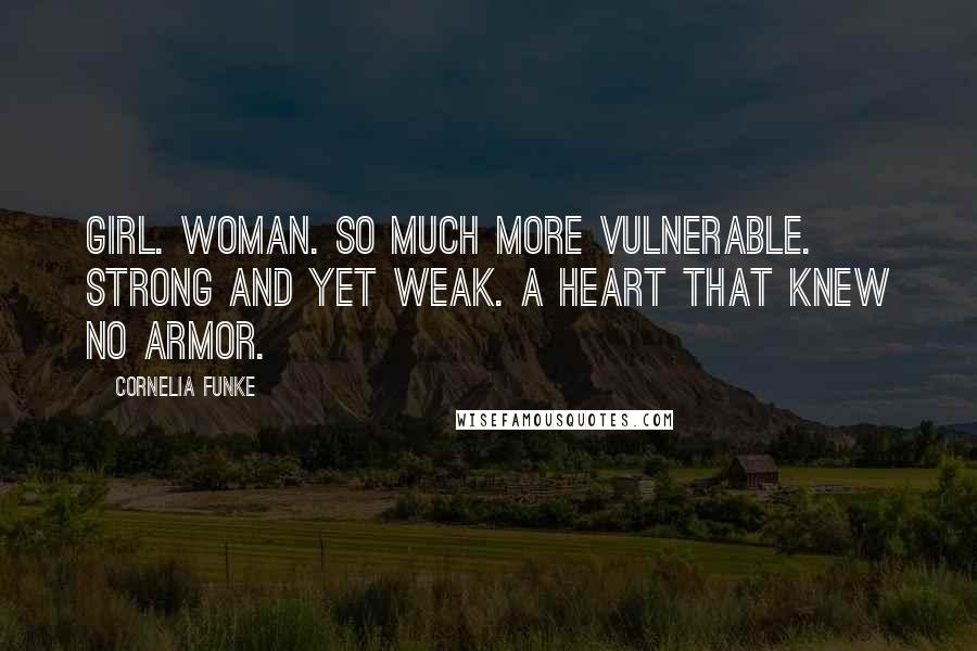 Cornelia Funke Quotes: Girl. Woman. So much more vulnerable. Strong and yet weak. A heart that knew no armor.