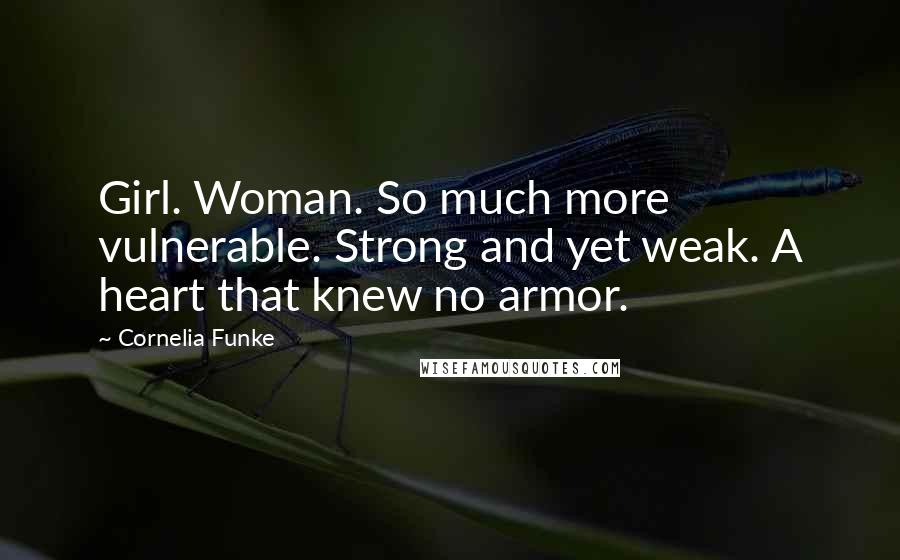 Cornelia Funke Quotes: Girl. Woman. So much more vulnerable. Strong and yet weak. A heart that knew no armor.