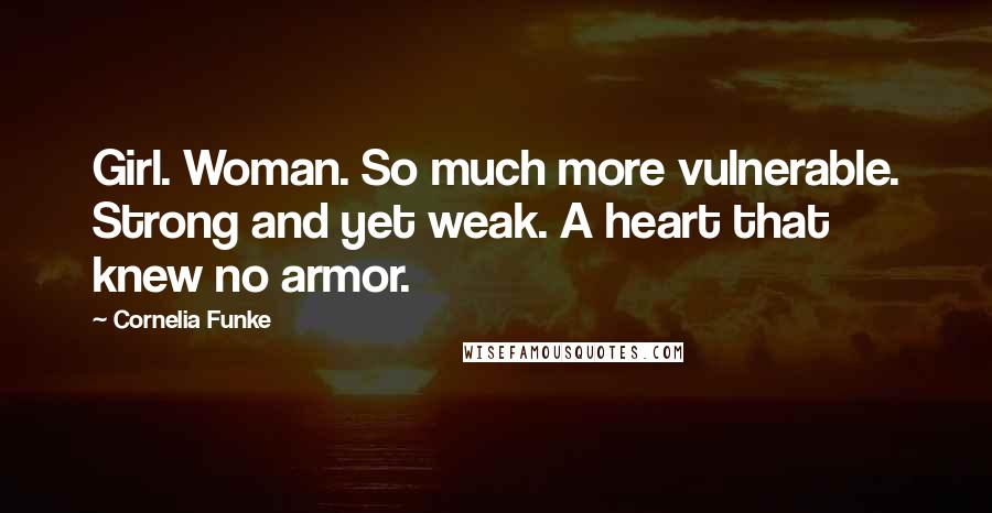 Cornelia Funke Quotes: Girl. Woman. So much more vulnerable. Strong and yet weak. A heart that knew no armor.