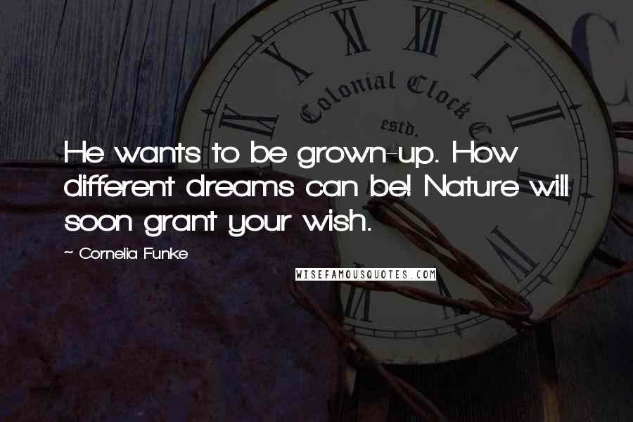 Cornelia Funke Quotes: He wants to be grown-up. How different dreams can be! Nature will soon grant your wish.