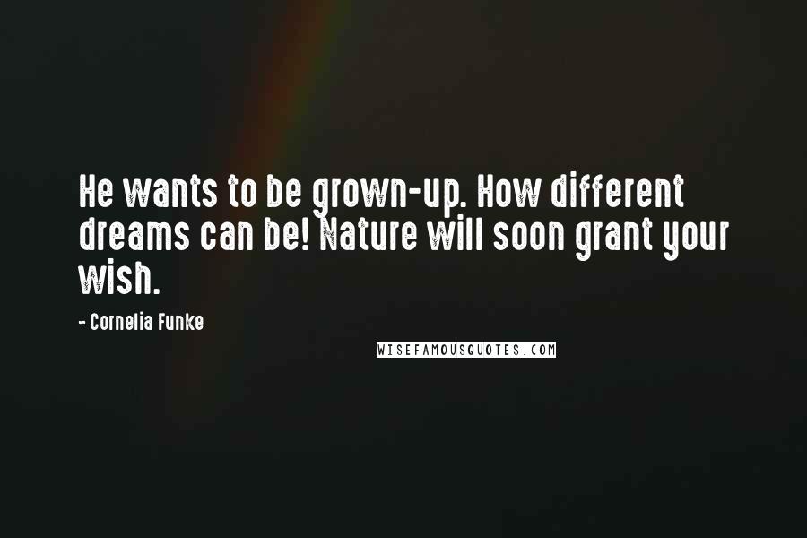 Cornelia Funke Quotes: He wants to be grown-up. How different dreams can be! Nature will soon grant your wish.