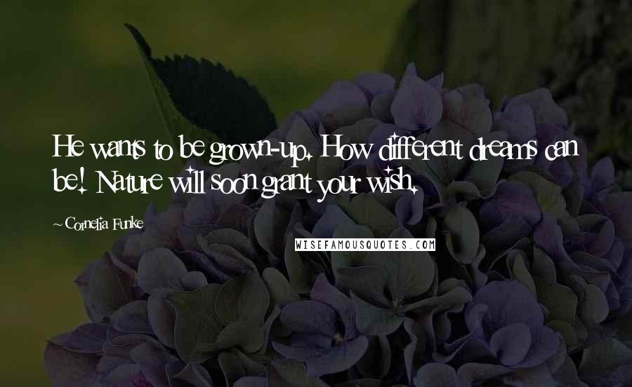 Cornelia Funke Quotes: He wants to be grown-up. How different dreams can be! Nature will soon grant your wish.