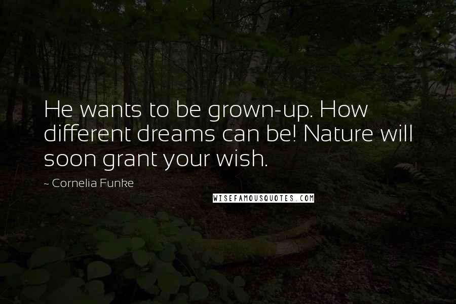 Cornelia Funke Quotes: He wants to be grown-up. How different dreams can be! Nature will soon grant your wish.