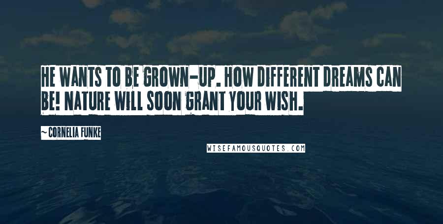 Cornelia Funke Quotes: He wants to be grown-up. How different dreams can be! Nature will soon grant your wish.