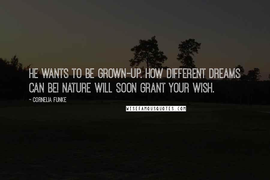 Cornelia Funke Quotes: He wants to be grown-up. How different dreams can be! Nature will soon grant your wish.