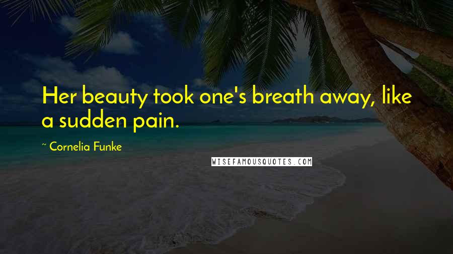 Cornelia Funke Quotes: Her beauty took one's breath away, like a sudden pain.