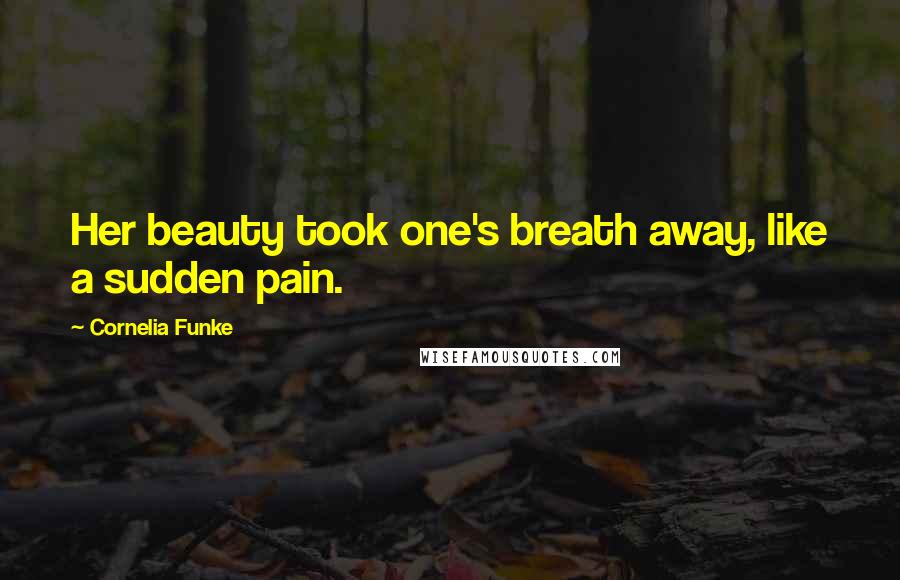 Cornelia Funke Quotes: Her beauty took one's breath away, like a sudden pain.