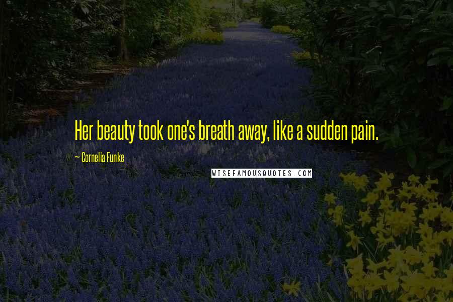Cornelia Funke Quotes: Her beauty took one's breath away, like a sudden pain.