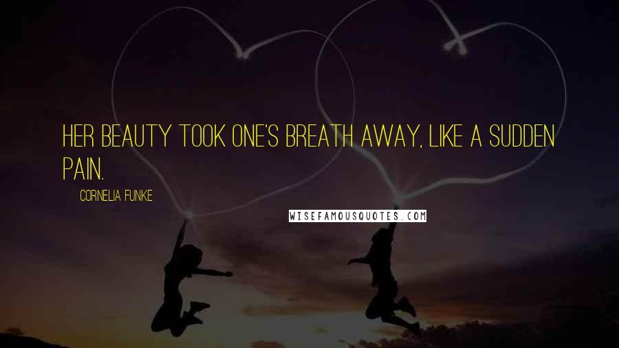 Cornelia Funke Quotes: Her beauty took one's breath away, like a sudden pain.