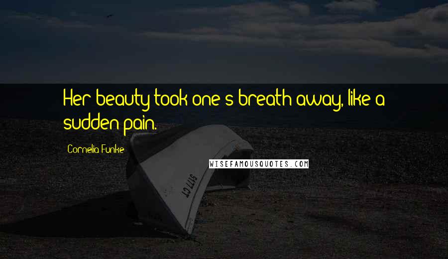 Cornelia Funke Quotes: Her beauty took one's breath away, like a sudden pain.