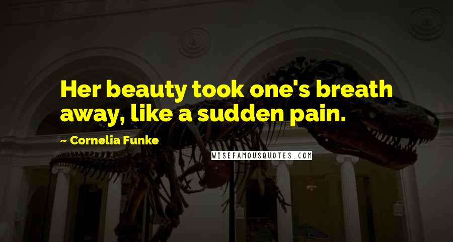 Cornelia Funke Quotes: Her beauty took one's breath away, like a sudden pain.
