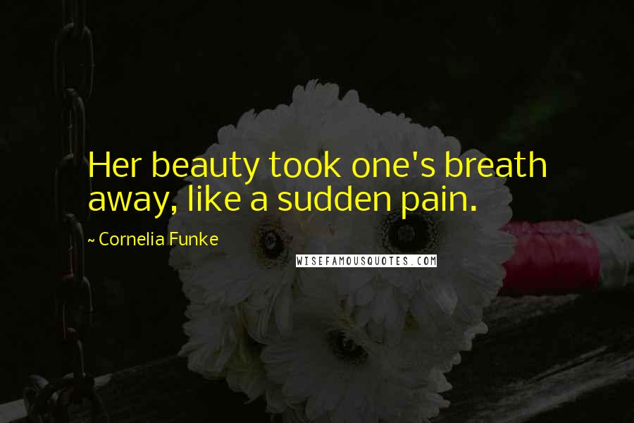 Cornelia Funke Quotes: Her beauty took one's breath away, like a sudden pain.