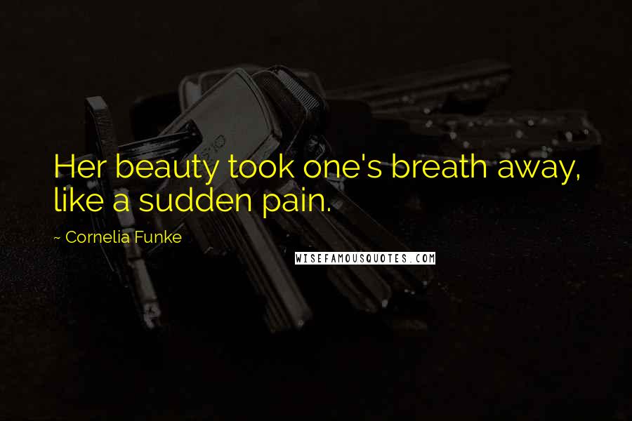 Cornelia Funke Quotes: Her beauty took one's breath away, like a sudden pain.