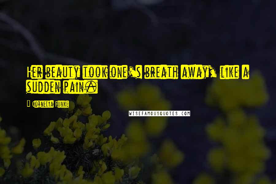 Cornelia Funke Quotes: Her beauty took one's breath away, like a sudden pain.
