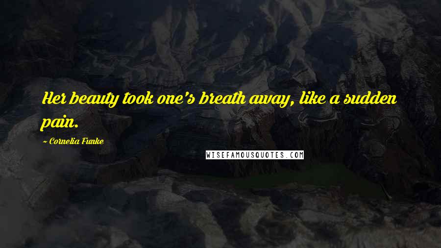 Cornelia Funke Quotes: Her beauty took one's breath away, like a sudden pain.