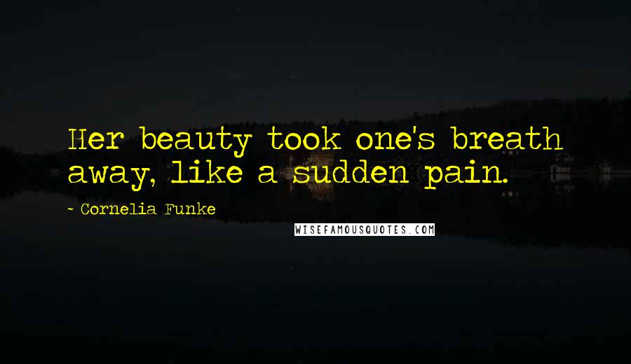 Cornelia Funke Quotes: Her beauty took one's breath away, like a sudden pain.