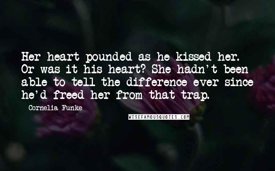 Cornelia Funke Quotes: Her heart pounded as he kissed her. Or was it his heart? She hadn't been able to tell the difference ever since he'd freed her from that trap.