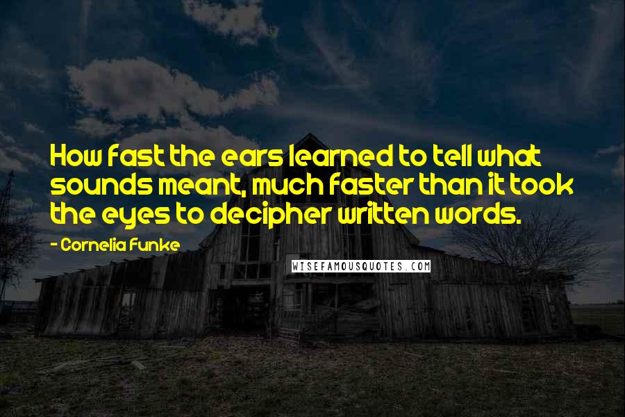 Cornelia Funke Quotes: How fast the ears learned to tell what sounds meant, much faster than it took the eyes to decipher written words.