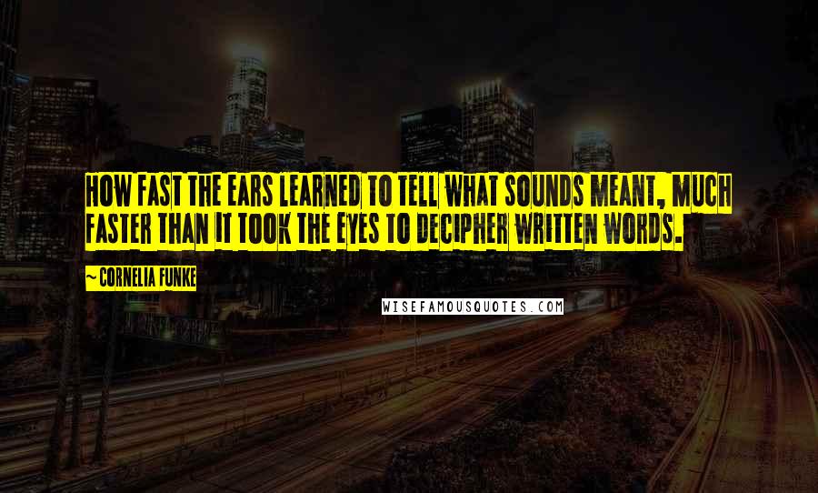 Cornelia Funke Quotes: How fast the ears learned to tell what sounds meant, much faster than it took the eyes to decipher written words.