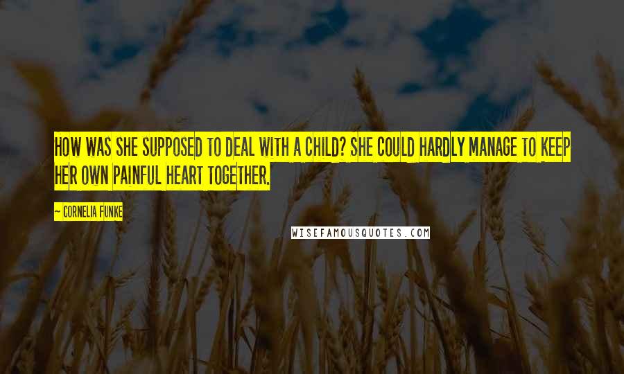 Cornelia Funke Quotes: How was she supposed to deal with a child? She could hardly manage to keep her own painful heart together.