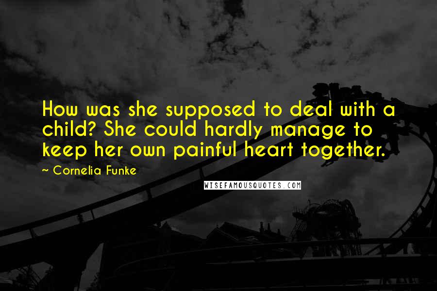 Cornelia Funke Quotes: How was she supposed to deal with a child? She could hardly manage to keep her own painful heart together.
