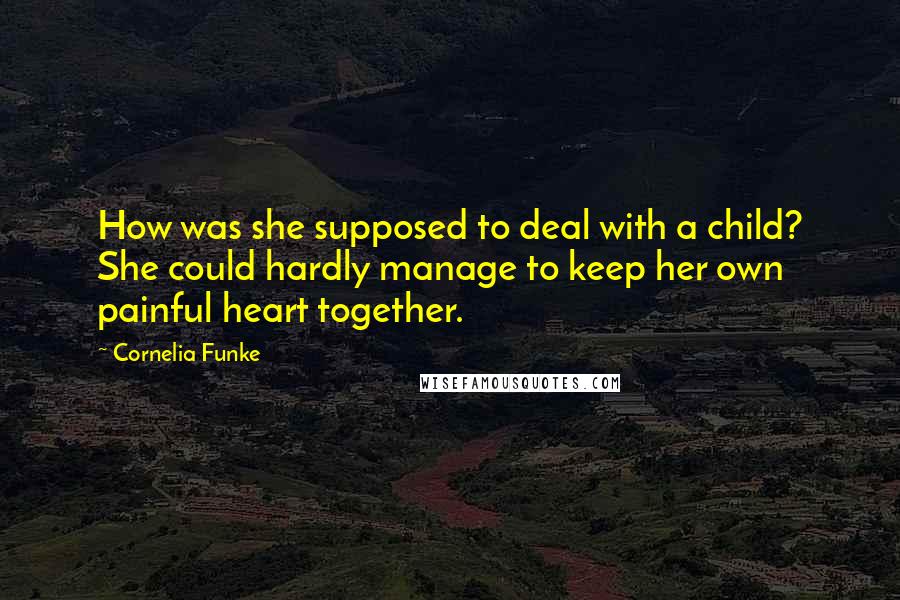 Cornelia Funke Quotes: How was she supposed to deal with a child? She could hardly manage to keep her own painful heart together.