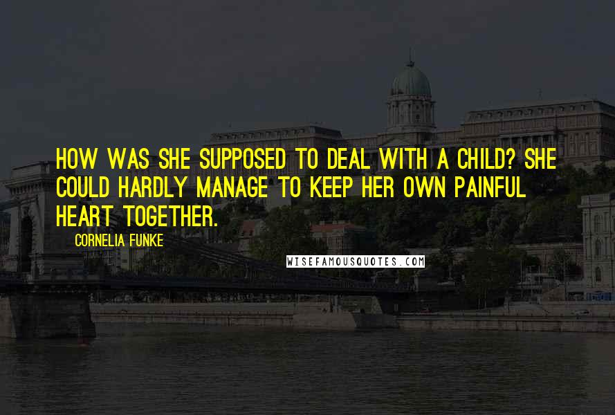 Cornelia Funke Quotes: How was she supposed to deal with a child? She could hardly manage to keep her own painful heart together.