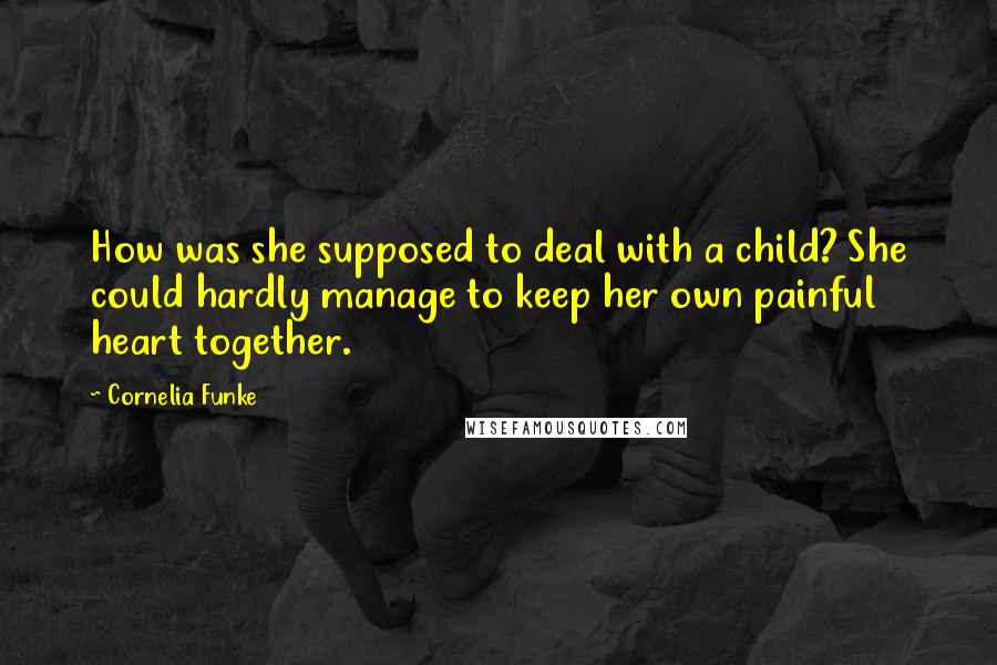 Cornelia Funke Quotes: How was she supposed to deal with a child? She could hardly manage to keep her own painful heart together.