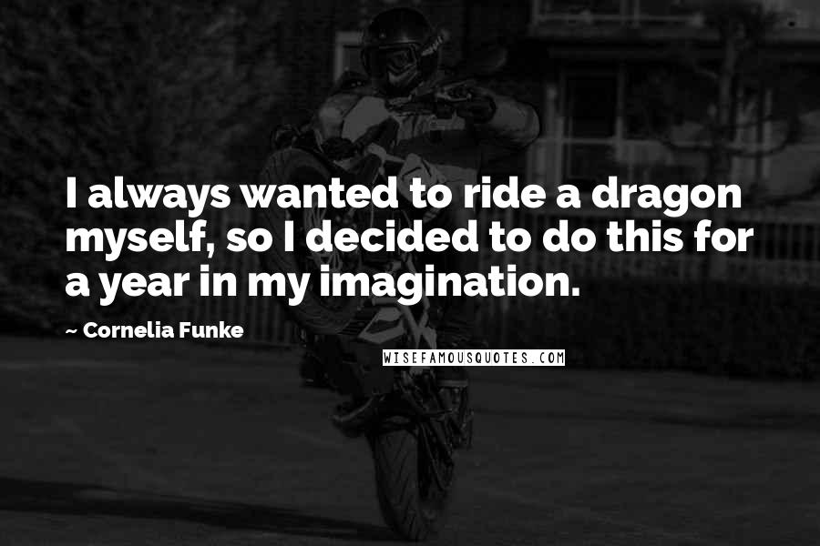 Cornelia Funke Quotes: I always wanted to ride a dragon myself, so I decided to do this for a year in my imagination.
