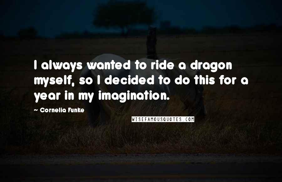 Cornelia Funke Quotes: I always wanted to ride a dragon myself, so I decided to do this for a year in my imagination.