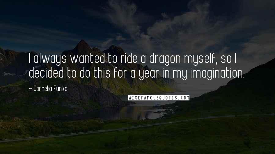 Cornelia Funke Quotes: I always wanted to ride a dragon myself, so I decided to do this for a year in my imagination.