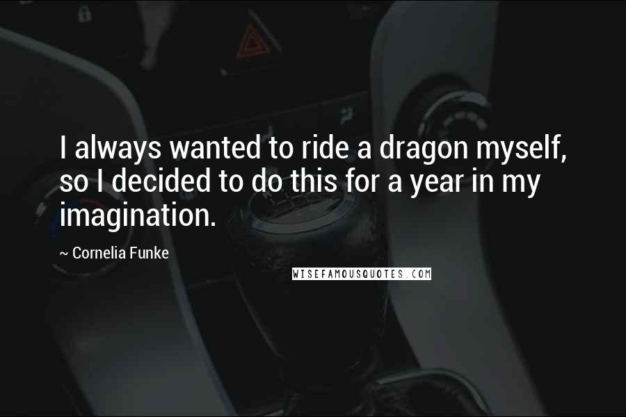 Cornelia Funke Quotes: I always wanted to ride a dragon myself, so I decided to do this for a year in my imagination.