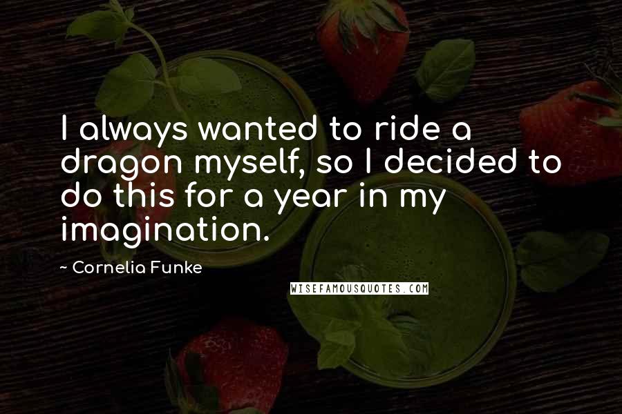 Cornelia Funke Quotes: I always wanted to ride a dragon myself, so I decided to do this for a year in my imagination.