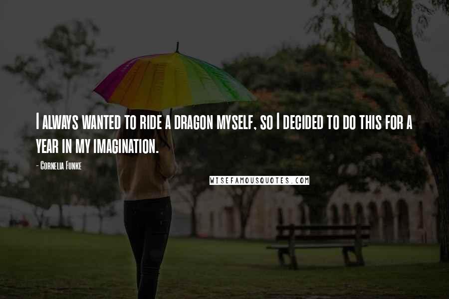 Cornelia Funke Quotes: I always wanted to ride a dragon myself, so I decided to do this for a year in my imagination.