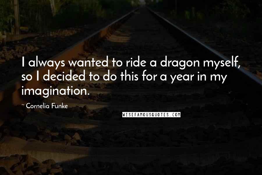 Cornelia Funke Quotes: I always wanted to ride a dragon myself, so I decided to do this for a year in my imagination.