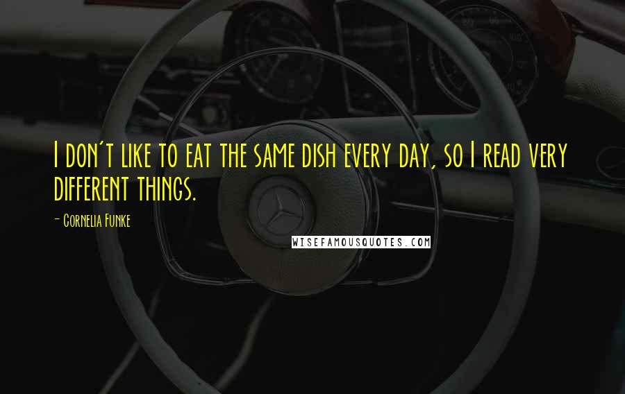 Cornelia Funke Quotes: I don't like to eat the same dish every day, so I read very different things.