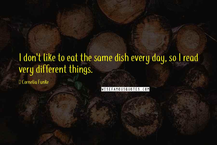 Cornelia Funke Quotes: I don't like to eat the same dish every day, so I read very different things.