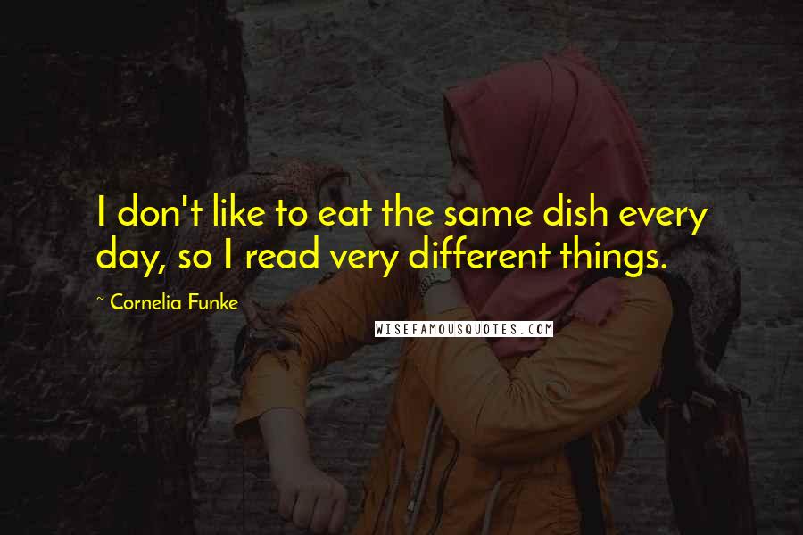 Cornelia Funke Quotes: I don't like to eat the same dish every day, so I read very different things.