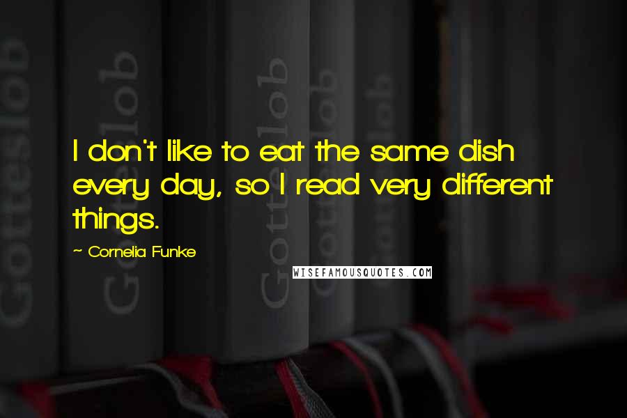 Cornelia Funke Quotes: I don't like to eat the same dish every day, so I read very different things.