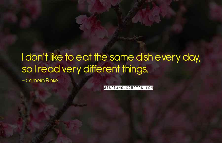 Cornelia Funke Quotes: I don't like to eat the same dish every day, so I read very different things.