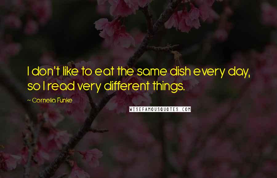 Cornelia Funke Quotes: I don't like to eat the same dish every day, so I read very different things.