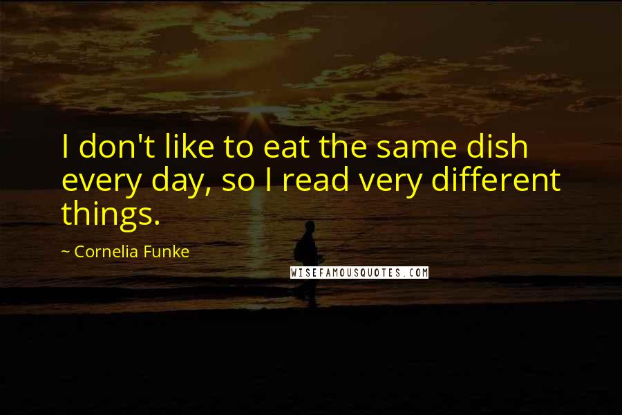 Cornelia Funke Quotes: I don't like to eat the same dish every day, so I read very different things.