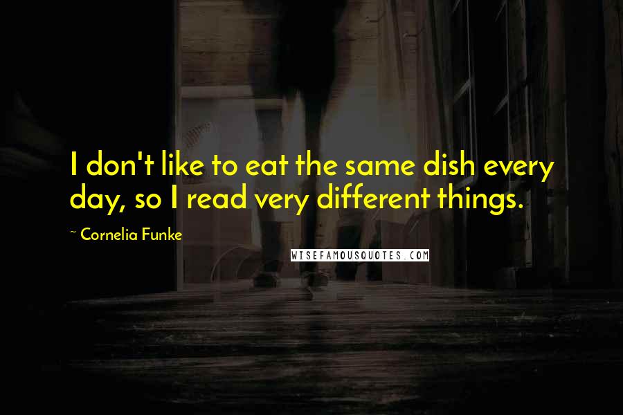 Cornelia Funke Quotes: I don't like to eat the same dish every day, so I read very different things.