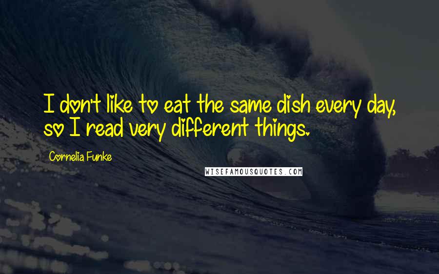 Cornelia Funke Quotes: I don't like to eat the same dish every day, so I read very different things.